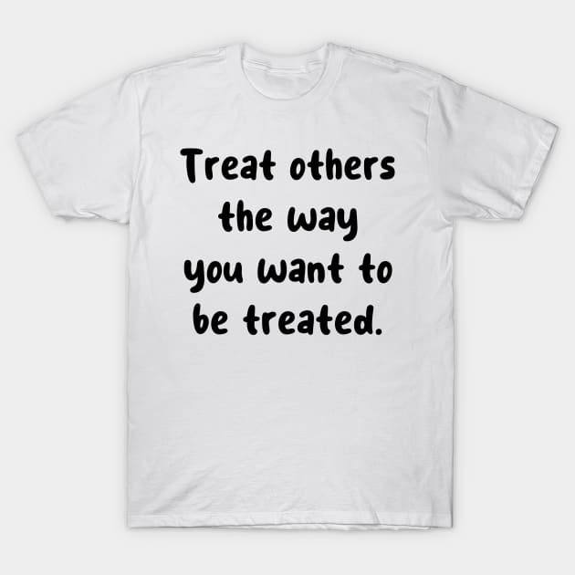 Treat others the way you want to be treated. T-Shirt by JacCal Brothers